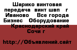 Шарико винтовая передача, винт швп  (г. Иваново) - Все города Бизнес » Оборудование   . Краснодарский край,Сочи г.